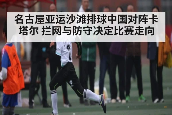 名古屋亚运沙滩排球中国对阵卡塔尔 拦网与防守决定比赛走向