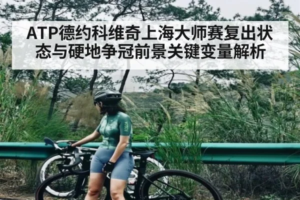 ATP德约科维奇上海大师赛复出状态与硬地争冠前景关键变量解析