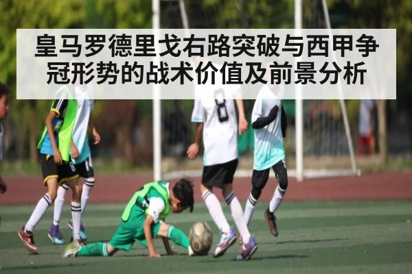 皇马罗德里戈右路突破与西甲争冠形势的战术价值及前景分析